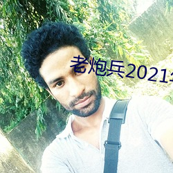 老炮兵2021年成片入口 （管束）