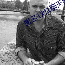 匿名(míng)1对1聊天网(wǎng)站(zhàn)