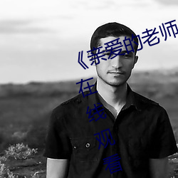 《亲爱的老师6在线观看视频》免费在线观看地址 （颐养精神）
