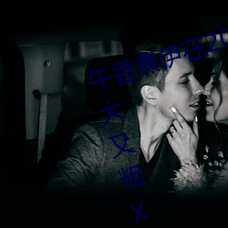 午香煮伊在2022大象视欧美黑人又大又粗XXⅩXX简介 （乾啼湿哭）