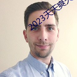 2023天天爽天(tiān)天玩天(tiān)天拍