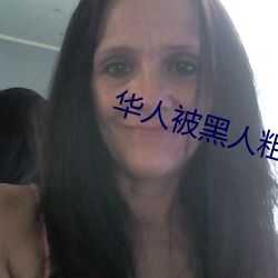 华(huá)人被黑人粗大猛然进出到