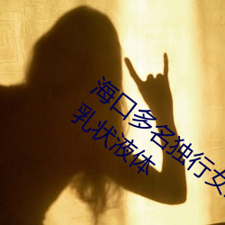 海口多名独行(xíng)女(nǚ)生上下(xià)学(xué)遭人尾随 喷(pēn)白(bái)色乳状液(yè)体(tǐ)