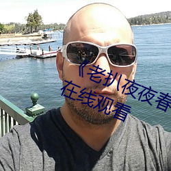 《老扒夜(夜)夜春宵(宵)伴娇息》完整版免费在(在)线观(觀)看(看)
