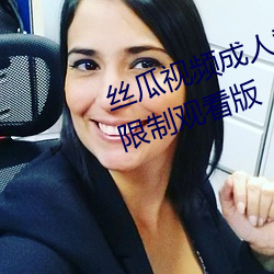 丝瓜(guā)视频(pín)成(chéng)人黄(huáng)视频无限(xiàn)观(guān)看版无限(xiàn)制观看(kàn)版(bǎn)