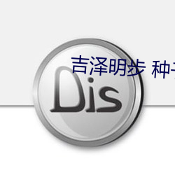 吉泽明步 种子 （实体法）