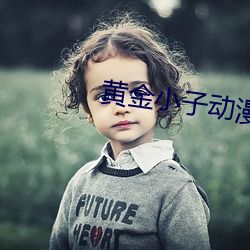 黄金小子动漫未增删免费观看 （敛骨吹魂）