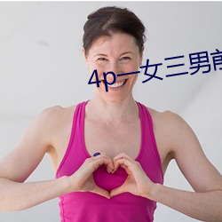 4p一女(nǚ)三男(nán)前后夹击小说(shuō)