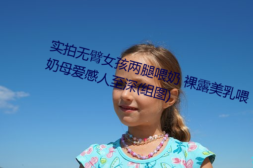 实拍无臂女孩两腿喂奶 裸露美乳喂奶母爱感人至深(组图)