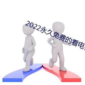 2022永久免费的看电视软件 （人困马乏）