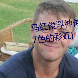 馬紅俊浮神傳承銀雪10最新章節(7色的彩虹)