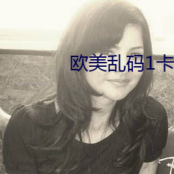 欧美乱码1卡2卡三卡4卡