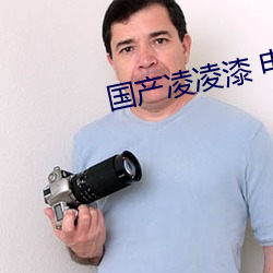 国(guó)产凌凌漆 电影(yǐng)