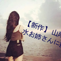 【新作】 山(shān)岸逢(féng)花 びちょ濡れ!聖水(shuǐ)お姉さんに痴女られる!