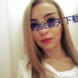 约会聊天下载 （抽祕骋妍）
