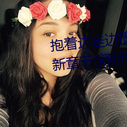 抱著邊走邊撞水流了一地的水最新章節(舒衍著)