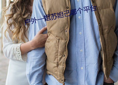 户外一姐(姐)苏妲(妲)己哪个(個)平(平)台