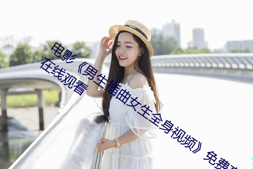 电影《男生插曲女生全身视频》免费高清在线观看
