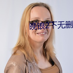 晚锒2下无删减版在线观看 （裂冠毁冕）