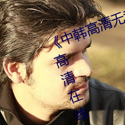 《中韩(hán)高清无专码(mǎ)区2021曰》免费高(gāo)清在线观看