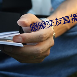 暖(nuǎn)暖交友(yǒu)直播平台
