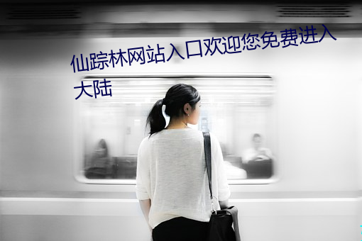 仙踪林网站入口欢迎您(您)免费进入(入)大陆