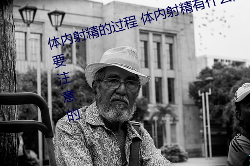 体内射(射)精的过程 体内(內)射精有(有)什么需要注(注)意(意)的