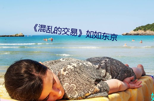 《混乱的(的)交易(易)》如如东京