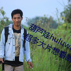 葫蘆娃huluwa葫蘆裏面不賣藥評測:超多大片想看就看!