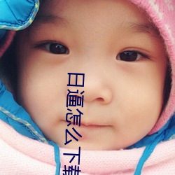 日逼怎么下载(載)