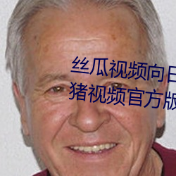 丝(絲)瓜视(視)频(頻)向(向)日葵视(視)频鸭脖视频小猪视频官方(方)版(版)