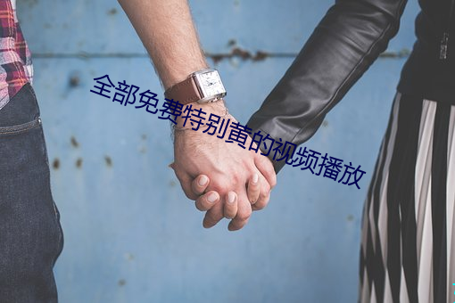 全(quán)部免费(fèi)特别黄(huáng)的视频播放