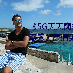 《5G天天奭多人運動 在線觀看免費網》高清免費在線觀看