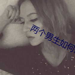两个男生如何做不(bù)可描述(shù)的