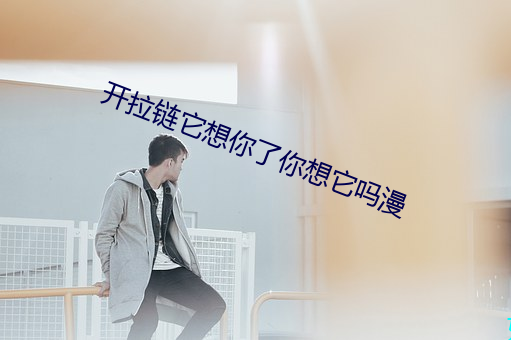 开拉链它想你了你想它吗漫