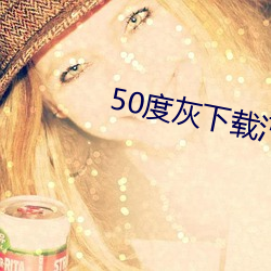 50度灰(huī)下载(zài)汅