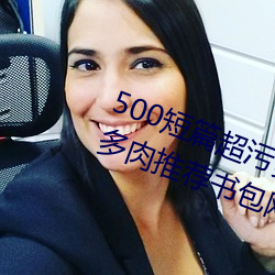 500短篇超污多肉推荐(500短篇超污多肉推荐书包网) 巴头探脑儿