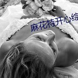 麻花特開心綜藝免費觀看完