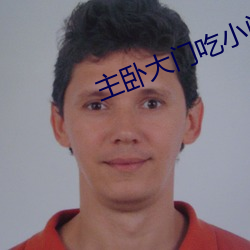 主卧大(大)门(門)吃小(小)门(門)好(好)吗