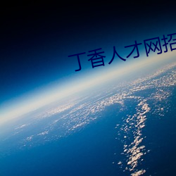 丁香人才网招(zhāo)聘信(xìn)息