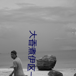 大香煮伊区一二三四区2021很多视频资源 （金友玉昆）