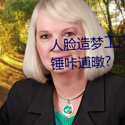 人脸造梦工厂 盐蠢慈占窃谙吖劭锤咔逋暾?