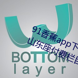 91香(香)蕉app下(下)载(載)安(安)装(裝)无限看丝瓜(瓜)ios山东(東)座付(付)费栏目全(全)部取(取)消