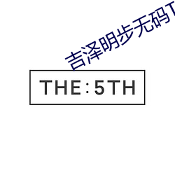吉泽明步无码TORRENT （风吹云散）
