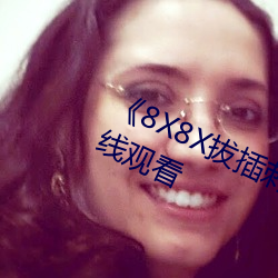 《8X8X拔插刺激視頻》免費不卡在線觀看