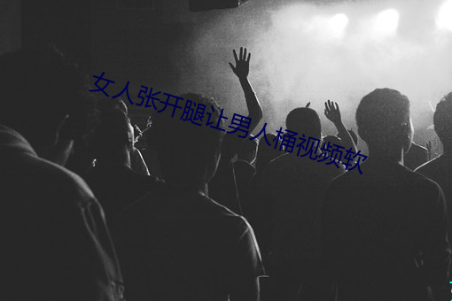 女人张开腿让男人桶视频软