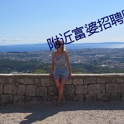 附(附)近富婆招聘(聘)陪床