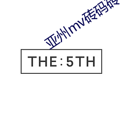 亚州mv砖码砖专(zhuān)区202