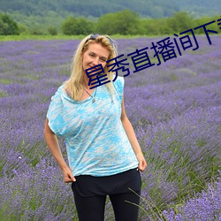 星(星)秀直播间(間)下载手(手)机版(版)