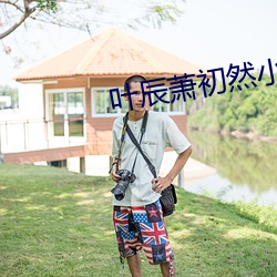 叶辰(辰)萧(蕭)初然小(小)说(說)最新